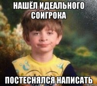 нашёл идеального соигрока постеснялся написать