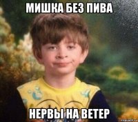 мишка без пива нервы на ветер