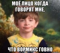 моё лицо когда говорят мне, что вормикс говно