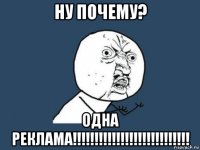 ну почему? одна реклама!!!!!!!!!!!!!!!!!!!!!!!!!!!