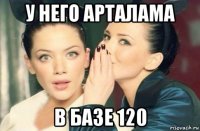 у него арталама в базе 120