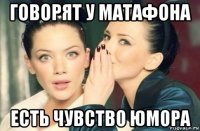 говорят у матафона есть чувство юмора