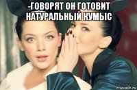 -говорят он готовит натуральный кумыс 