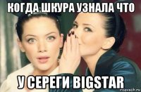 когда шкура узнала что у сереги bigstar