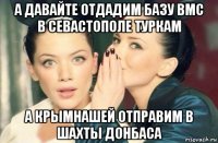 а давайте отдадим базу вмс в севастополе туркам а крымнашей отправим в шахты донбаса