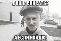 дашь списать? а если найду?