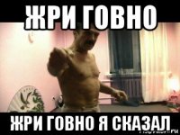 жри говно жри говно я сказал