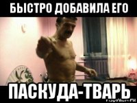 быстро добавила его паскуда-тварь