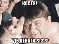 костя! где деньги?????