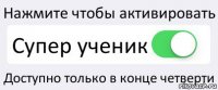 Нажмите чтобы активировать Супер ученик Доступно только в конце четверти