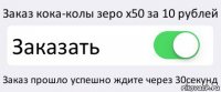 Заказ кока-колы зеро x50 за 10 рублей Заказать Заказ прошло успешно ждите через 30секунд