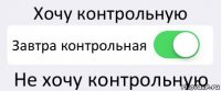 Хочу контрольную Завтра контрольная Не хочу контрольную