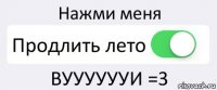 Нажми меня Продлить лето ВУУУУУУИ =3