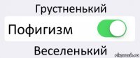 Грустненький Пофигизм Веселенький