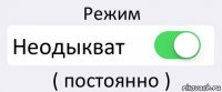 Режим Неодыкват ( постоянно )