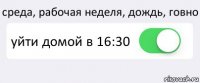 среда, рабочая неделя, дождь, говно уйти домой в 16:30 