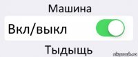 Машина Вкл/выкл Тыдыщь