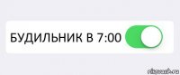  БУДИЛЬНИК В 7:00 