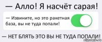 — Алло! Я насчёт сарая! — Извините, но это ракетная база, вы не туда попали! — НЕТ БЛЯТЬ ЭТО ВЫ НЕ ТУДА ПОПАЛИ!