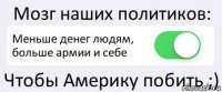 Мозг наших политиков: Меньше денег людям, больше армии и себе Чтобы Америку побить ;)