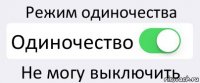 Режим одиночества Одиночество Не могу выключить