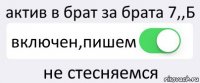 актив в брат за брата 7,,Б включен,пишем не стесняемся