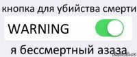 кнопка для убийства смерти WARNING я бессмертный азаза