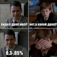 видел дроп мвп? нет,а какой дроп? 0,3-,05% 