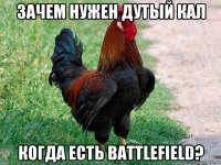 зачем нужен дутый кал когда есть battlefield?