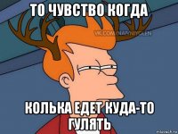 то чувство когда колька едет куда-то гулять