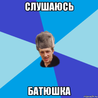 слушаюсь батюшка