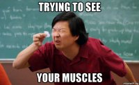 trying to see your muscles