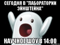 сегодня в "лаборатории эйнштейна" научное шоу в 14:00