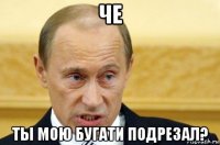 че ты мою бугати подрезал?