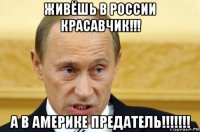 живёшь в россии красавчик!!! а в америке предатель!!!!!!!