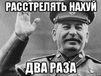 расстрелять нахуй два раза