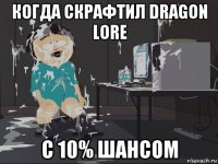 когда скрафтил dragon lore с 10% шансом