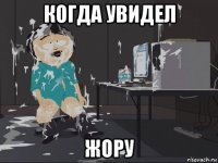 когда увидел жору