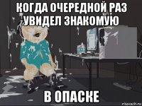 когда очередной раз увидел знакомую в опаске