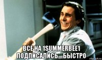  все на 1summerbee1 подписались....быстро