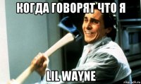 когда говорят что я lil wayne