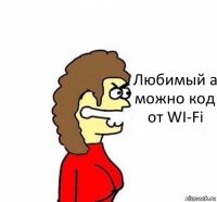 Любимый а можно код от WI-Fi