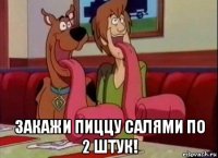  закажи пиццу салями по 2 штук!