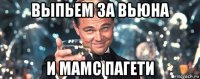 выпьем за вьюна и мамс пагети