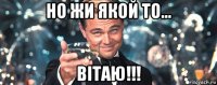 но жи якой то... вітаю!!!