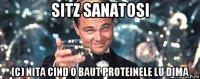 sitz sanatosi (c) nita cind o baut proteinele lu dima