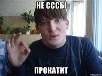 не сссы прокатит