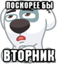 поскорее бы вторник