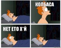  колбаса нет ето х*й 