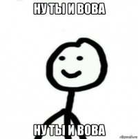 ну ты и вова ну ты и вова